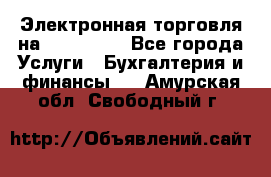 Электронная торговля на Sberbankm - Все города Услуги » Бухгалтерия и финансы   . Амурская обл.,Свободный г.